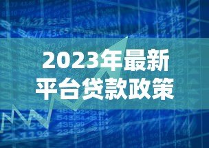 2023年最新平台贷款政策详解及申请指南