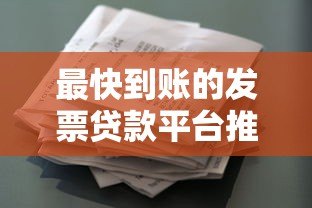 最快到账的发票贷款平台推荐及申请指南 最快到账的发票贷款平台推荐及申请指南