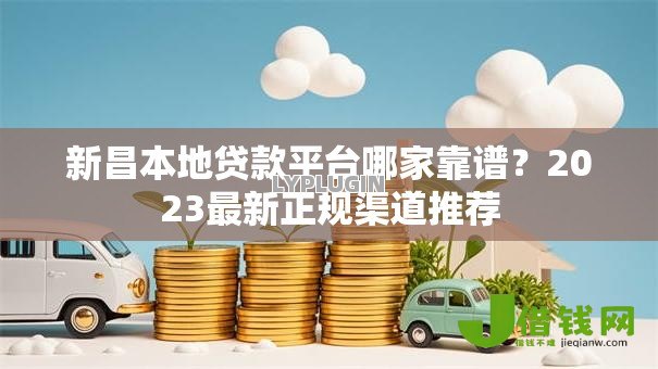 新昌本地贷款平台哪家靠谱？2023最新正规渠道推荐