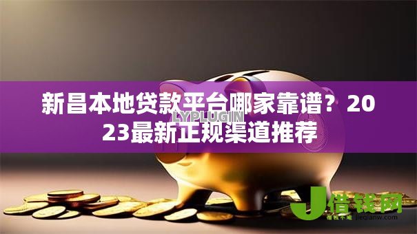 新昌本地贷款平台哪家靠谱？2023最新正规渠道推荐