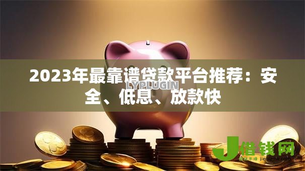 2023年最靠谱贷款平台推荐：安全、低息、放款快