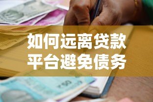 如何远离贷款平台避免债务陷阱？这些方法一定要看