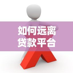 如何远离贷款平台避免债务陷阱？这些方法一定要看