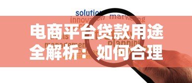 电商平台贷款用途全解析:如何合理使用资金提升经营效率 电商平台贷款用途全解析:如何合理使用资金提升经营效率
