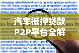 汽车抵押贷款P2P平台全解析:申请流程与风险防范 汽车抵押贷款P2P平台全解析:申请流程与风险防范