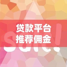 贷款平台推荐佣金攻略:如何通过推广赚取收益 贷款平台推荐佣金攻略:如何通过推广赚取收益