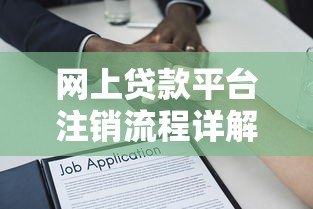 网上贷款平台注销流程详解及常见问题解答 网上贷款平台注销流程详解及常见问题解答