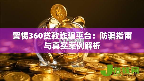 警惕360贷款诈骗平台：防骗指南与真实案例解析
