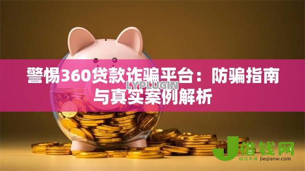 警惕360贷款诈骗平台：防骗指南与真实案例解析