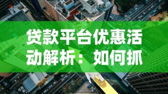 贷款平台优惠活动解析：如何抓住利率折扣省下真金白银？