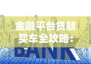 金融平台贷款买车全攻略:流程、利率与避坑指南 金融平台贷款买车全攻略:流程、利率与避坑指南