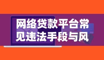 网络贷款平台常见违法手段与风险防范指南 网络贷款平台常见违法手段与风险防范指南