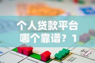 个人贷款平台哪个靠谱?10大正规借贷平台真实测评 个人贷款平台哪个靠谱?10大正规借贷平台真实测评