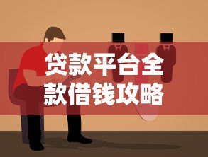 贷款平台全款借钱攻略:正规渠道选择与避坑指南 贷款平台全款借钱攻略:正规渠道选择与避坑指南