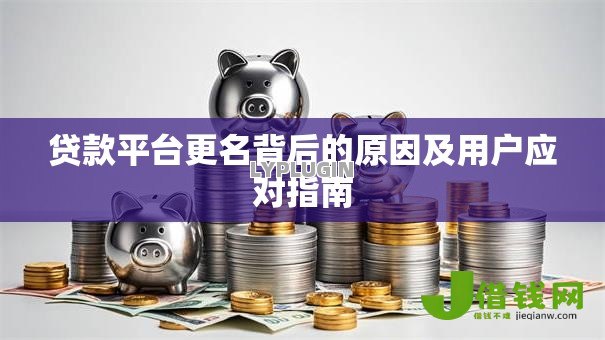 贷款平台更名背后的原因及用户应对指南 贷款平台更名背后的原因及用户应对指南