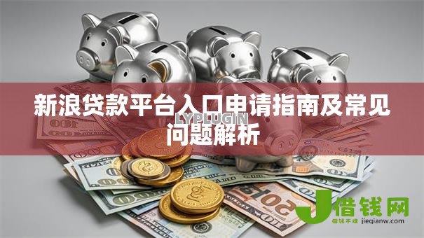新浪贷款平台入口申请指南及常见问题解析 新浪贷款平台入口申请指南及常见问题解析