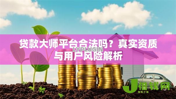 贷款大师平台合法吗？真实资质与用户风险解析