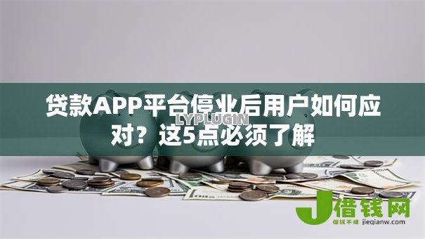贷款APP平台停业后用户如何应对?这5点必须了解 贷款APP平台停业后用户如何应对?这5点必须了解