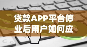 贷款APP平台停业后用户如何应对?这5点必须了解 贷款APP平台停业后用户如何应对?这5点必须了解