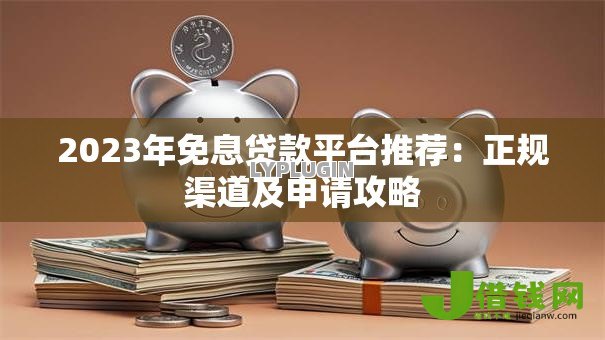 2023年免息贷款平台推荐:正规渠道及申请攻略 2023年免息贷款平台推荐:正规渠道及申请攻略