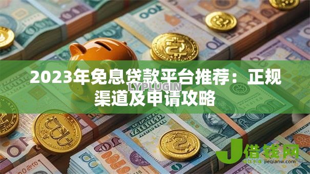 2023年免息贷款平台推荐:正规渠道及申请攻略 2023年免息贷款平台推荐:正规渠道及申请攻略
