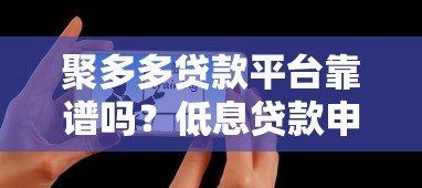 聚多多贷款平台靠谱吗?低息贷款申请攻略与用户真实评价 聚多多贷款平台靠谱吗?低息贷款申请攻略与用户真实评价
