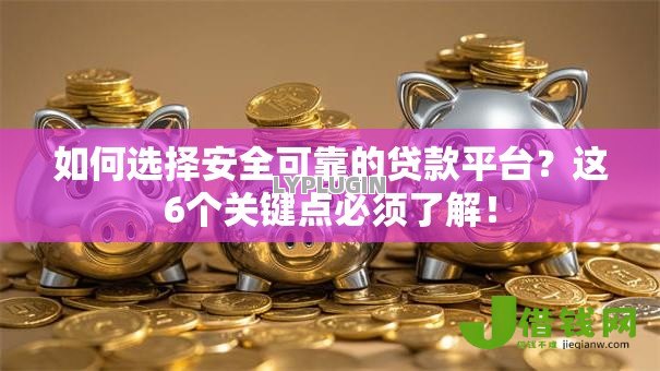 如何选择安全可靠的贷款平台?这6个关键点必须了解! 如何选择安全可靠的贷款平台?这6个关键点必须了解!