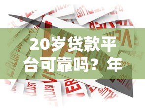 20岁贷款平台可靠吗？年轻人如何选择正规借贷渠道