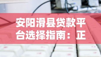 安阳滑县贷款平台选择指南:正规渠道与避坑技巧 安阳滑县贷款平台选择指南:正规渠道与避坑技巧