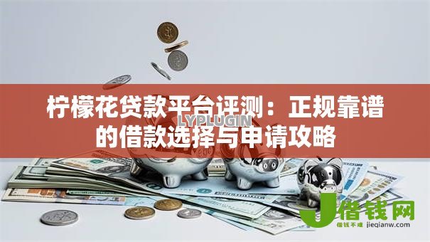 柠檬花贷款平台评测：正规靠谱的借款选择与申请攻略