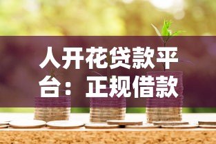 人开花贷款平台：正规借款渠道解析与申请指南