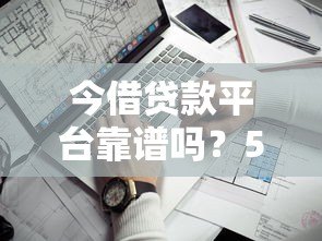 今借贷款平台靠谱吗？5个关键点帮你避坑