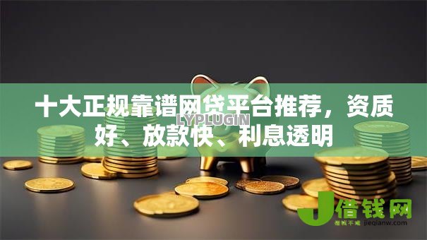 十大正规靠谱网贷平台推荐，资质好、放款快、利息透明