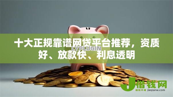 十大正规靠谱网贷平台推荐，资质好、放款快、利息透明