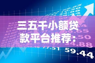 三五千小额贷款平台推荐：正规低息、快速到账的借款渠道盘点
