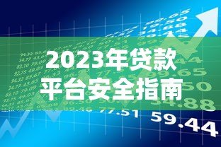 2023年贷款平台安全指南:如何避开风险选对正规渠道 2023年贷款平台安全指南:如何避开风险选对正规渠道