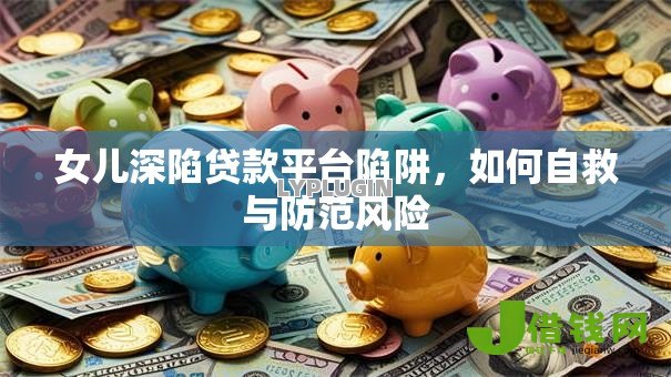 女儿深陷贷款平台陷阱，如何自救与防范风险