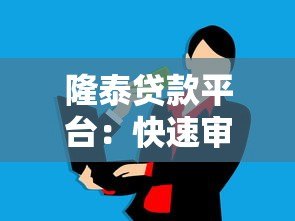 隆泰贷款平台：快速审批、低息灵活，解决您的资金需求