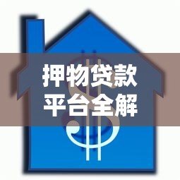 押物贷款平台全解析：优势、流程及注意事项