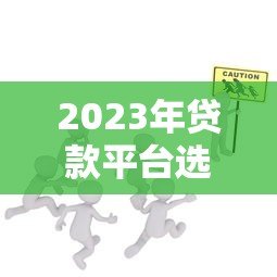 2023年贷款平台选择全攻略:安全、低息、防骗技巧 2023年贷款平台选择全攻略:安全、低息、防骗技巧