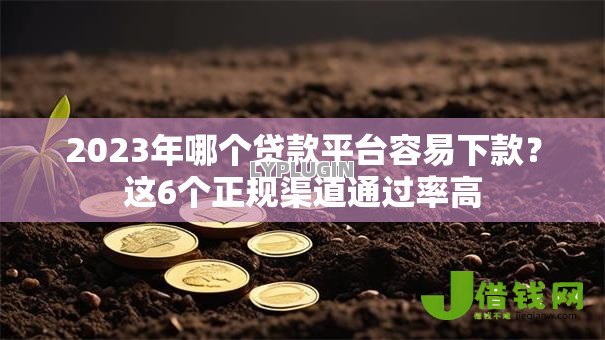 2023年哪个贷款平台容易下款？这6个正规渠道通过率高