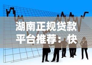 湖南正规贷款平台推荐：快速审批低息借款攻略
