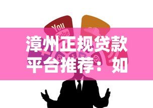 漳州正规贷款平台推荐:如何安全借钱不被坑? 漳州正规贷款平台推荐:如何安全借钱不被坑?