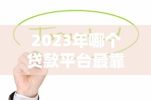 2023年哪个贷款平台最靠谱?这5个平台值得优先考虑 2023年哪个贷款平台最靠谱?这5个平台值得优先考虑