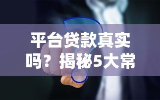 平台贷款真实吗?揭秘5大常见疑问与避坑指南 平台贷款真实吗?揭秘5大常见疑问与避坑指南