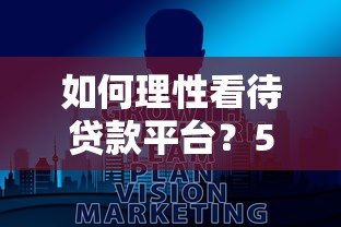 如何理性看待贷款平台？5大要点帮你避坑选对