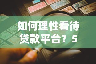 如何理性看待贷款平台？5大要点帮你避坑选对