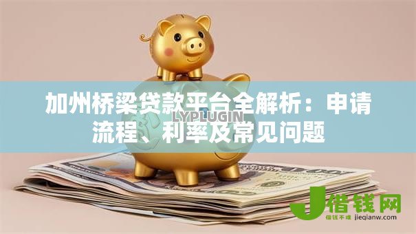 加州桥梁贷款平台全解析：申请流程、利率及常见问题