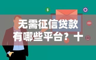 无需征信贷款有哪些平台?十大正规渠道快速到账 无需征信贷款有哪些平台?十大正规渠道快速到账