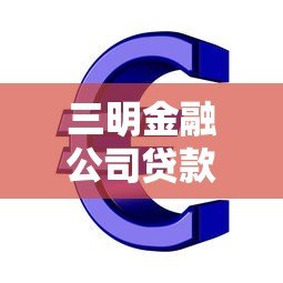 三明金融公司贷款平台：正规低息 快速审批 解决资金难题